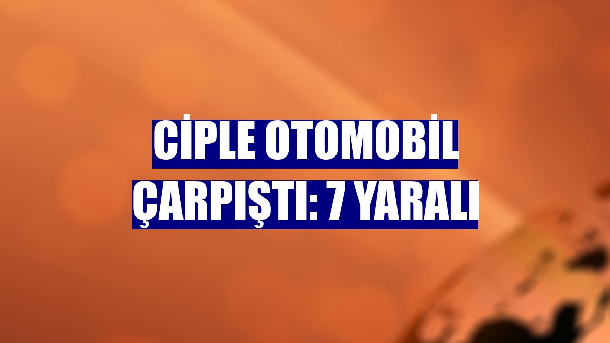 Ciple otomobil çarpıştı: 7 yaralı