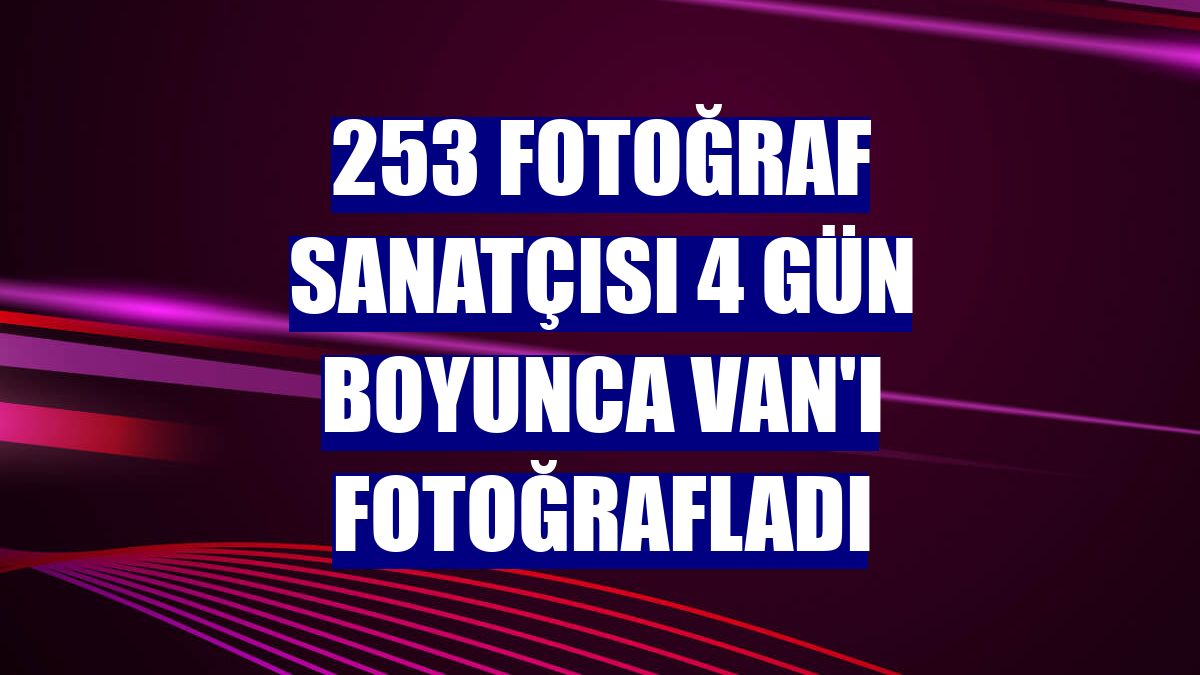 253 fotoğraf sanatçısı 4 gün boyunca Van'ı fotoğrafladı