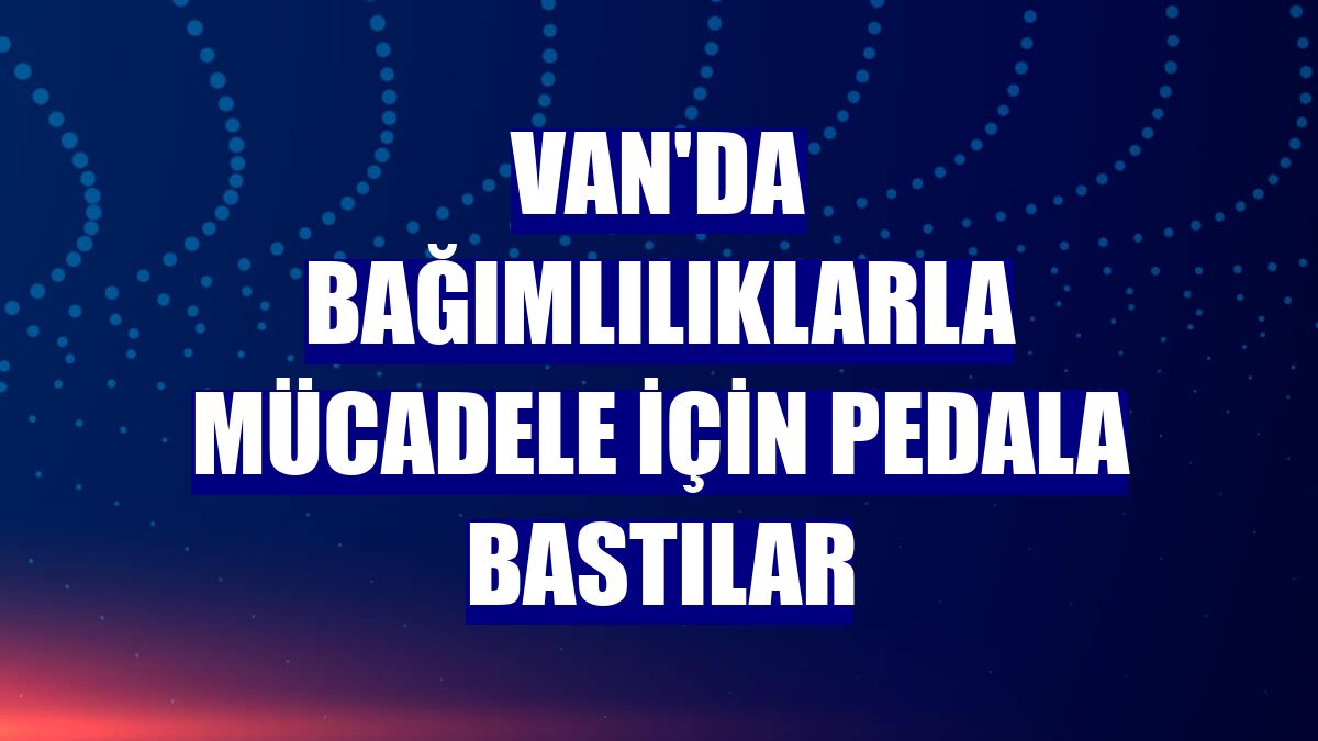 Van'da bağımlılıklarla mücadele için pedala bastılar