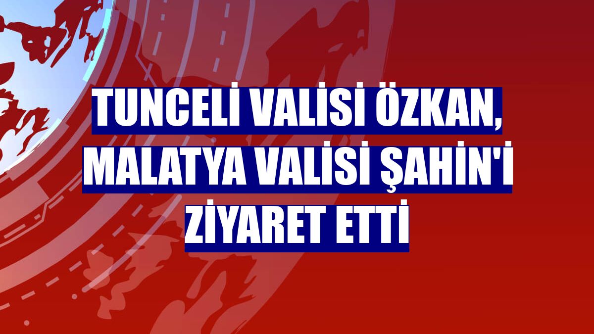Tunceli Valisi Özkan, Malatya Valisi Şahin'i ziyaret etti