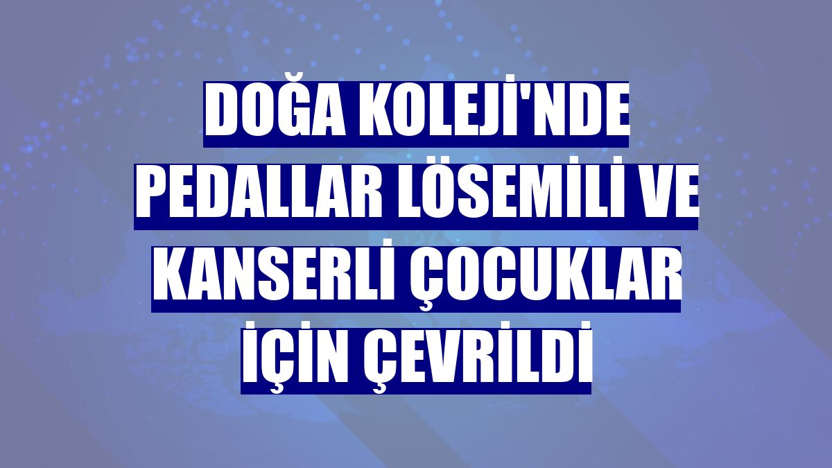 Doğa Koleji'nde pedallar lösemili ve kanserli çocuklar için çevrildi