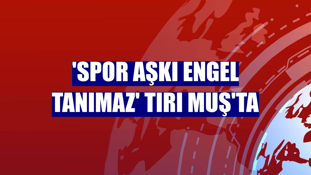 'Spor Aşkı Engel Tanımaz' tırı Muş'ta