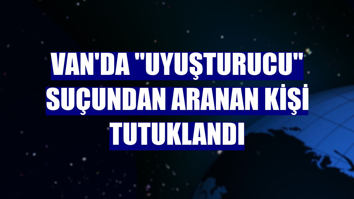 Van'da "uyuşturucu" suçundan aranan kişi tutuklandı