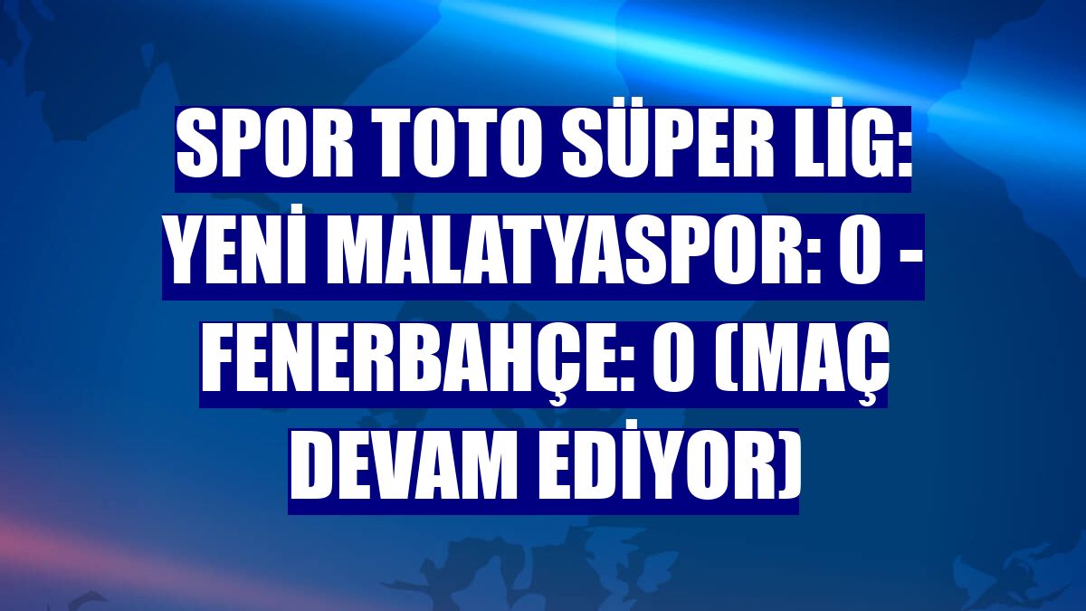 Spor Toto Süper Lig: Yeni Malatyaspor: 0 - Fenerbahçe: 0 (Maç devam ediyor)