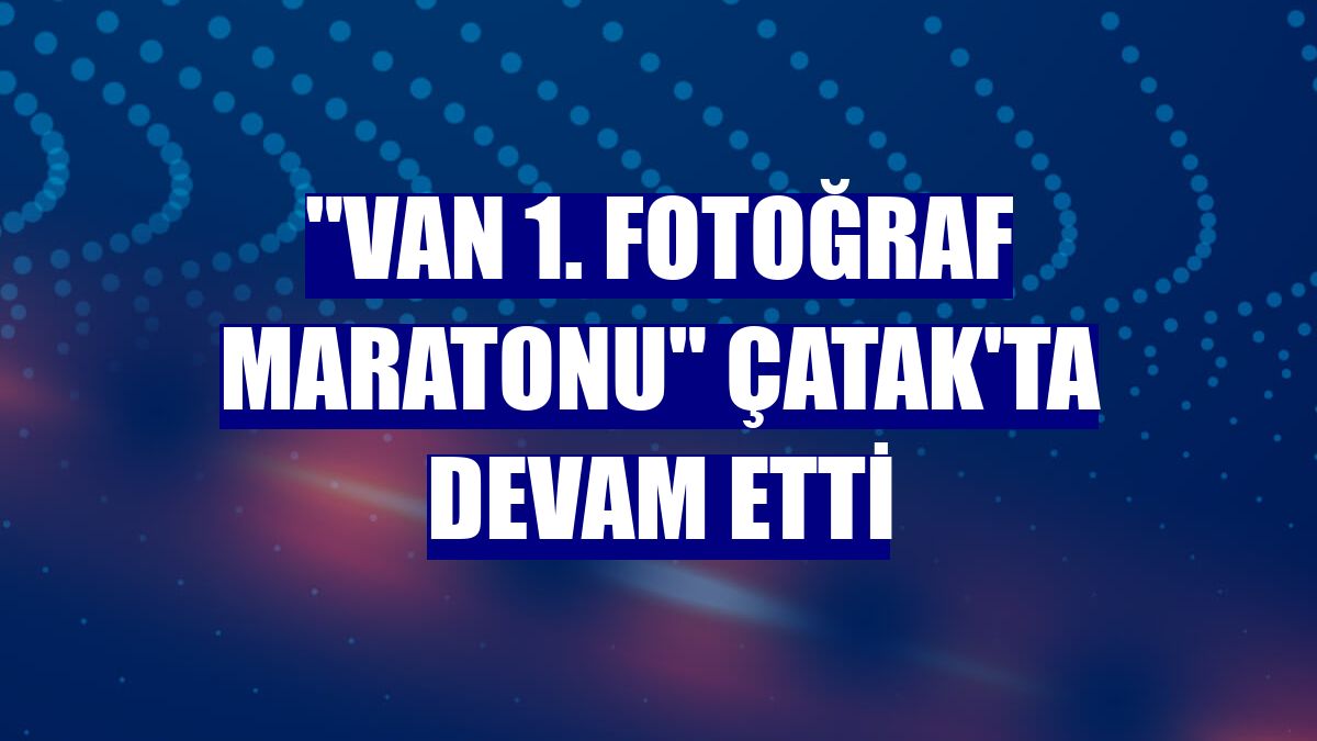 "Van 1. Fotoğraf Maratonu" Çatak'ta devam etti