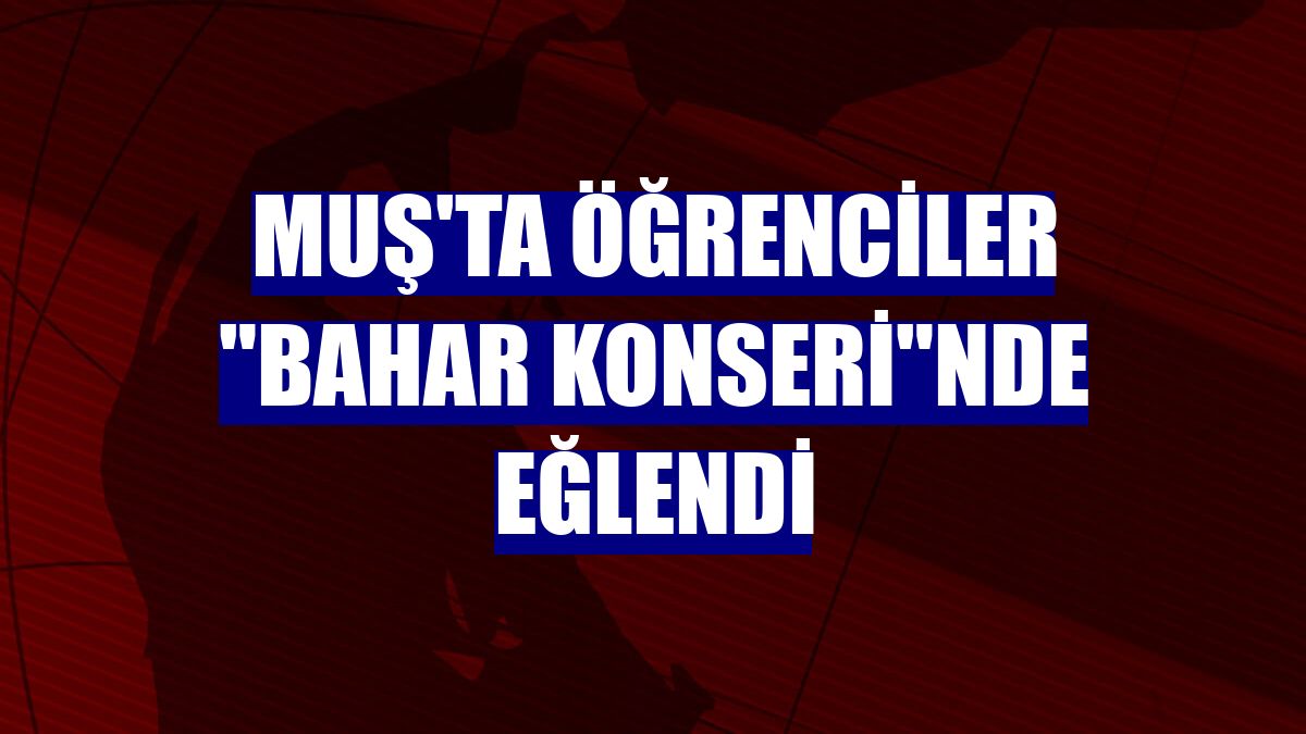 Muş'ta öğrenciler "Bahar Konseri"nde eğlendi