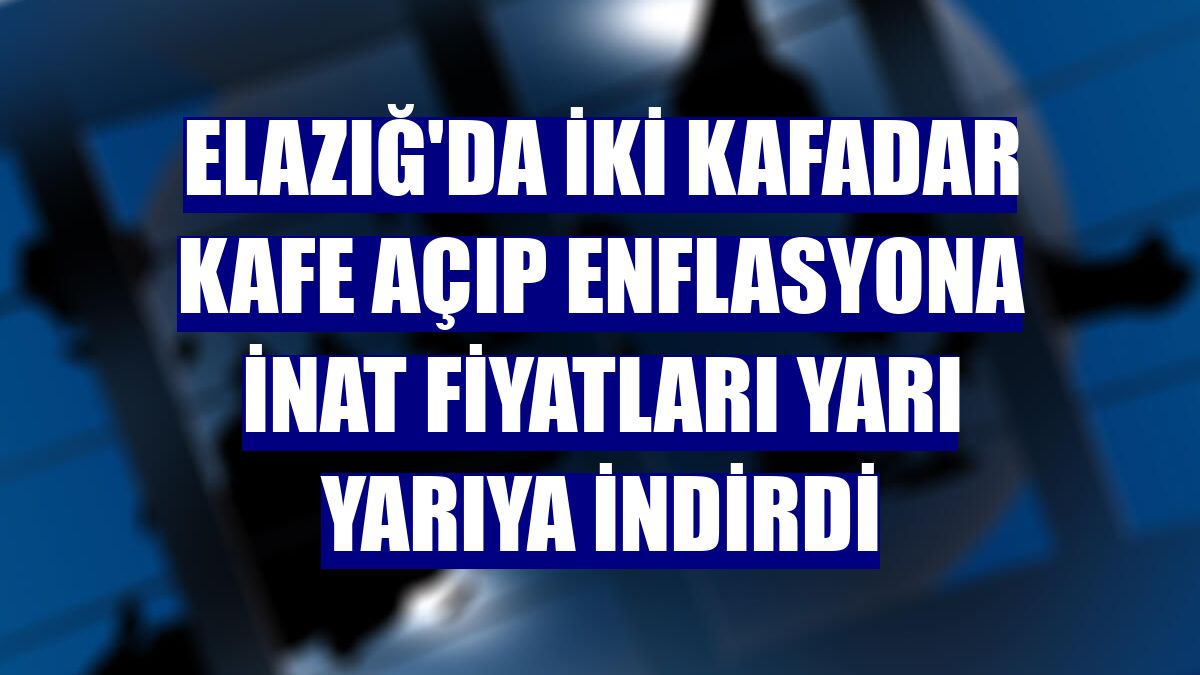 Elazığ'da iki kafadar kafe açıp enflasyona inat fiyatları yarı yarıya indirdi