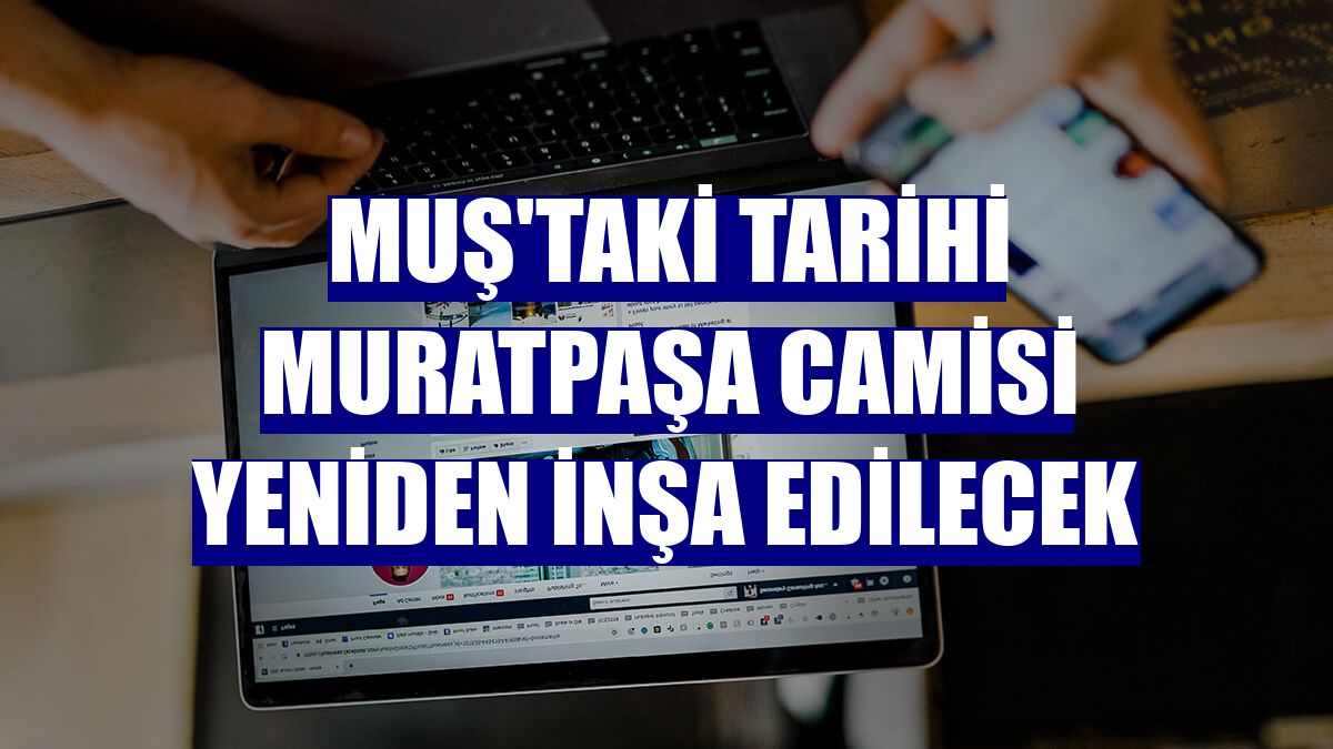 Muş'taki tarihi Muratpaşa Camisi yeniden inşa edilecek