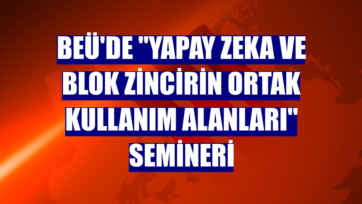 BEÜ'de "Yapay Zeka ve Blok Zincirin Ortak Kullanım Alanları" semineri