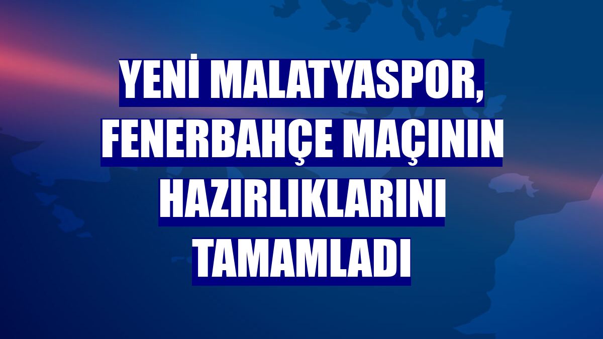 Yeni Malatyaspor, Fenerbahçe maçının hazırlıklarını tamamladı