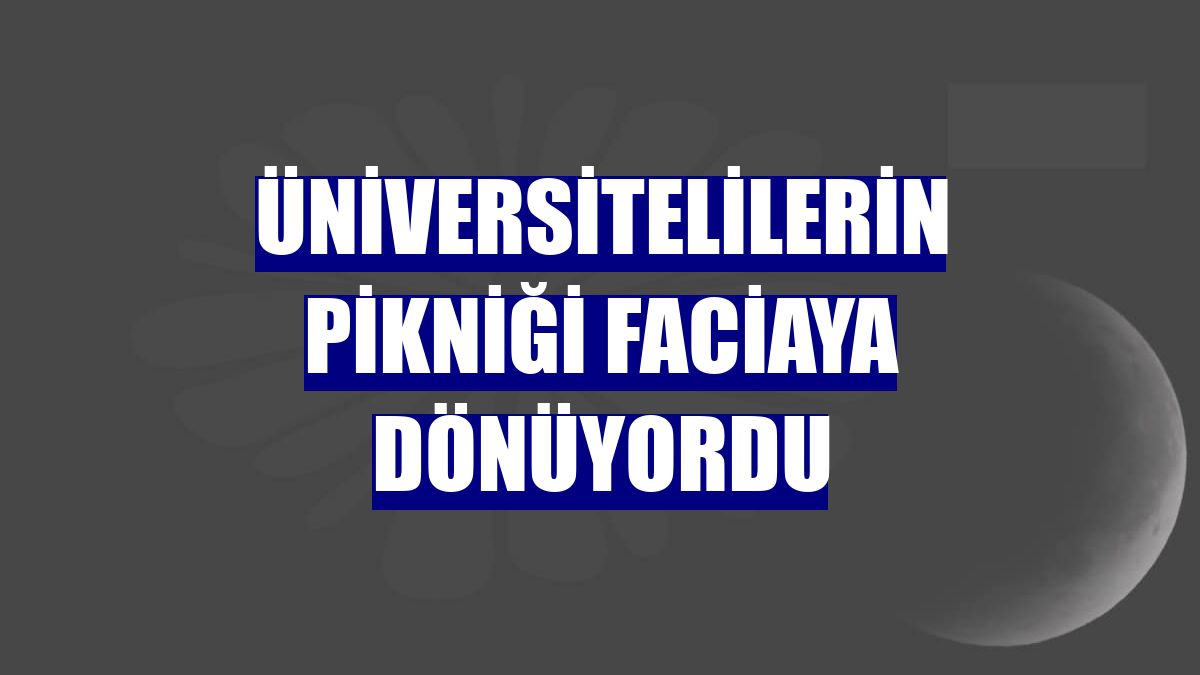 Üniversitelilerin pikniği faciaya dönüyordu
