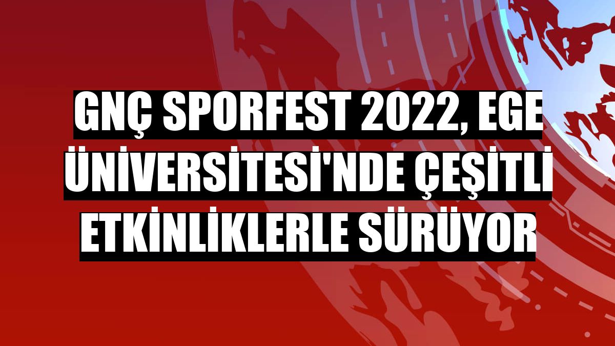 GNÇ Sporfest 2022, Ege Üniversitesi'nde çeşitli etkinliklerle sürüyor