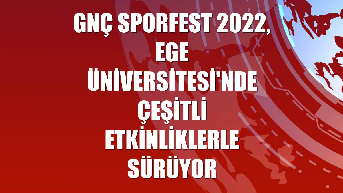 GNÇ Sporfest 2022, Ege Üniversitesi'nde çeşitli etkinliklerle sürüyor