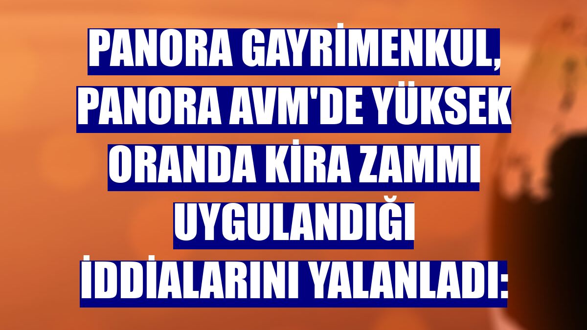 Panora Gayrimenkul, Panora AVM'de yüksek oranda kira zammı uygulandığı iddialarını yalanladı: