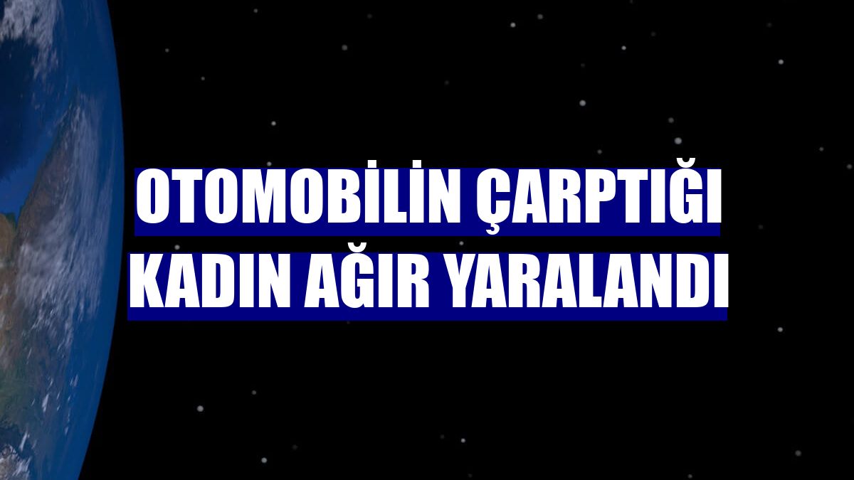 Otomobilin çarptığı kadın ağır yaralandı