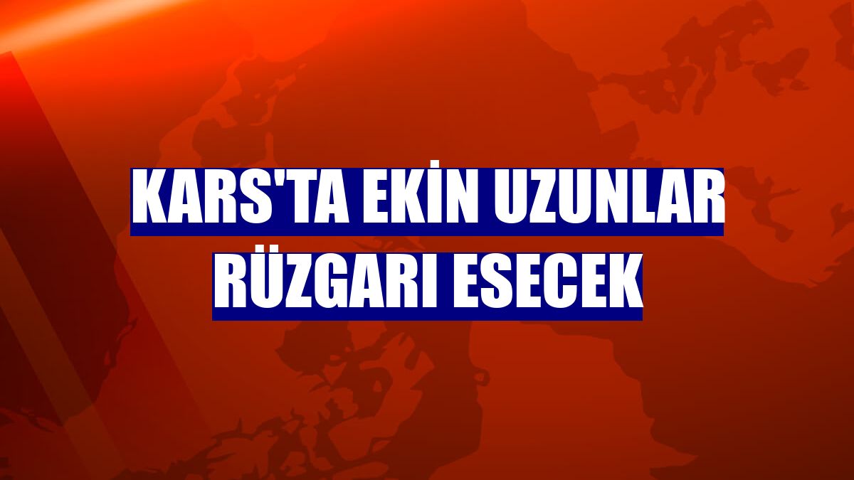 Kars'ta Ekin Uzunlar rüzgarı esecek