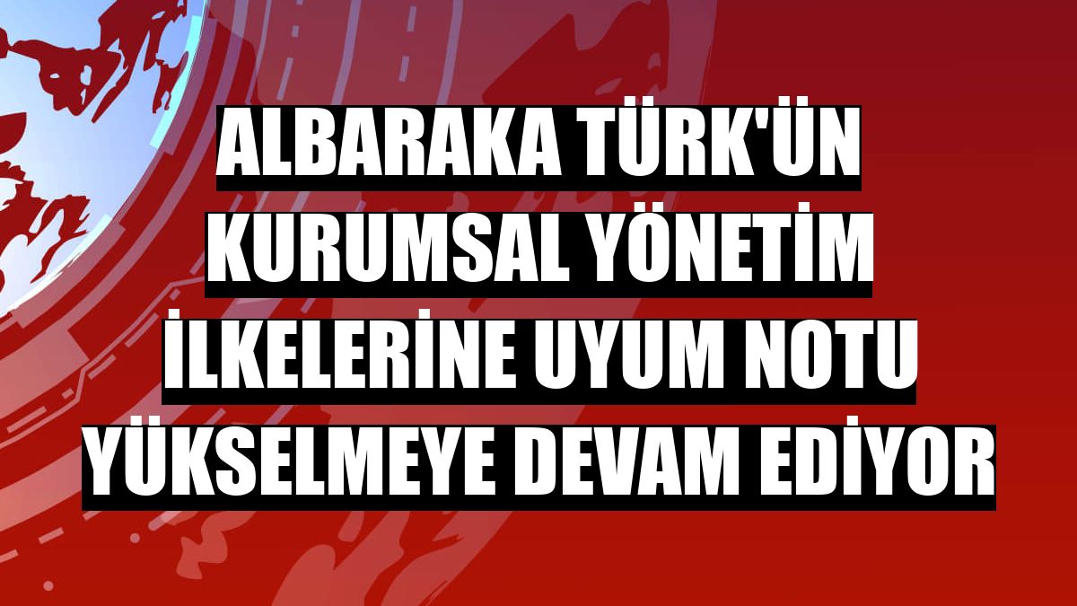 Albaraka Türk'ün kurumsal yönetim ilkelerine uyum notu yükselmeye devam ediyor