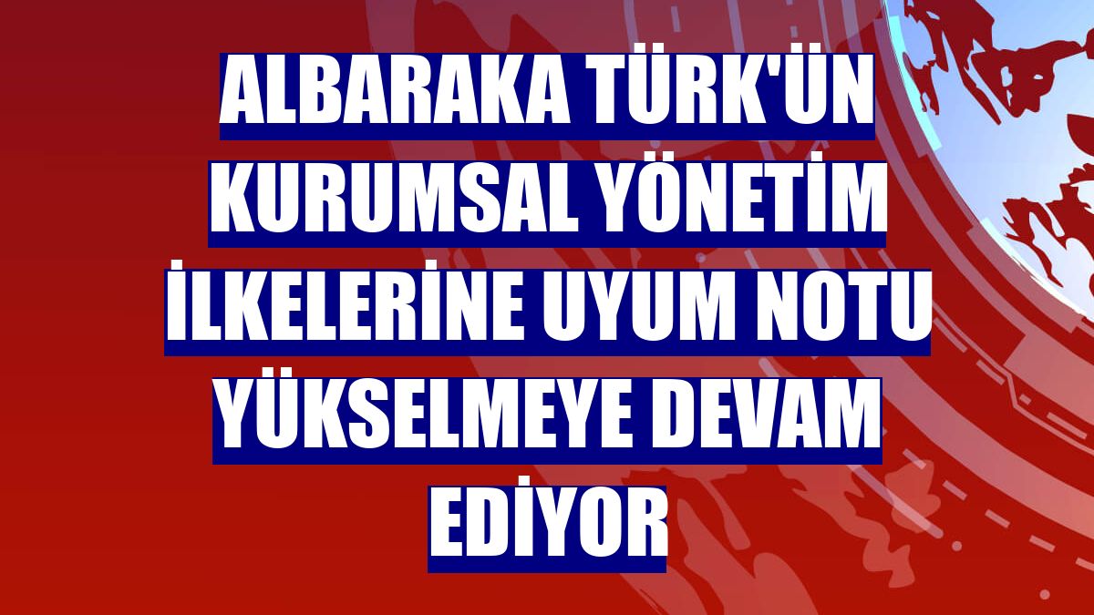 Albaraka Türk'ün kurumsal yönetim ilkelerine uyum notu yükselmeye devam ediyor