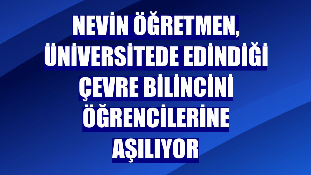 Nevin öğretmen, üniversitede edindiği çevre bilincini öğrencilerine aşılıyor