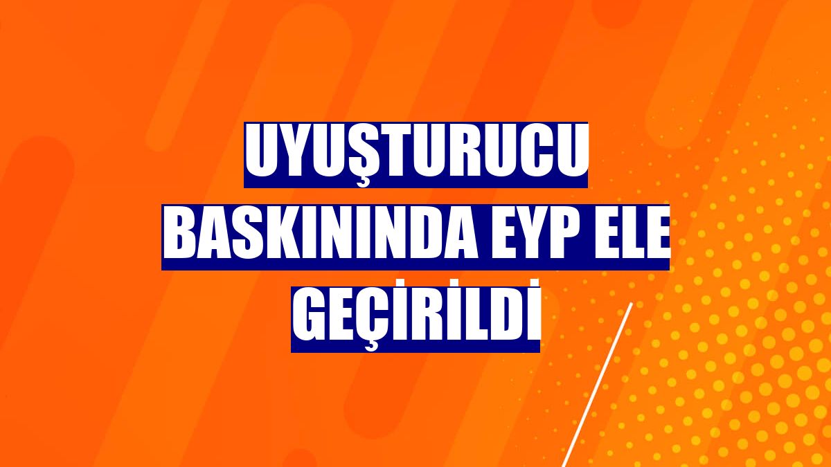 Uyuşturucu baskınında EYP ele geçirildi