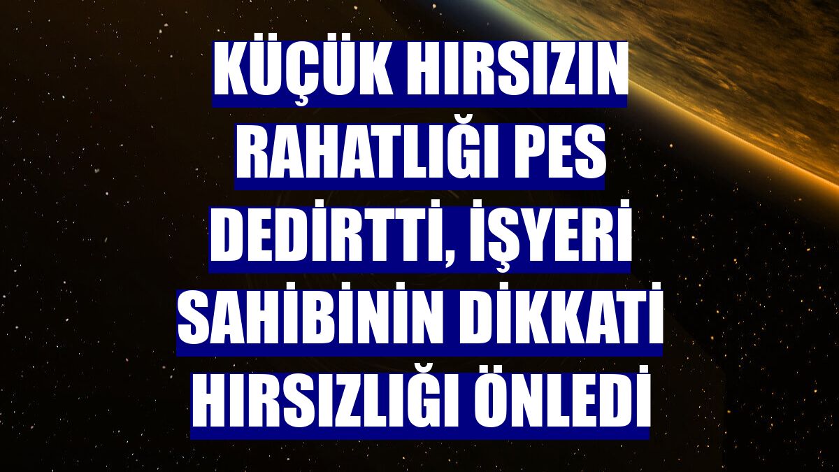 Küçük hırsızın rahatlığı pes dedirtti, işyeri sahibinin dikkati hırsızlığı önledi