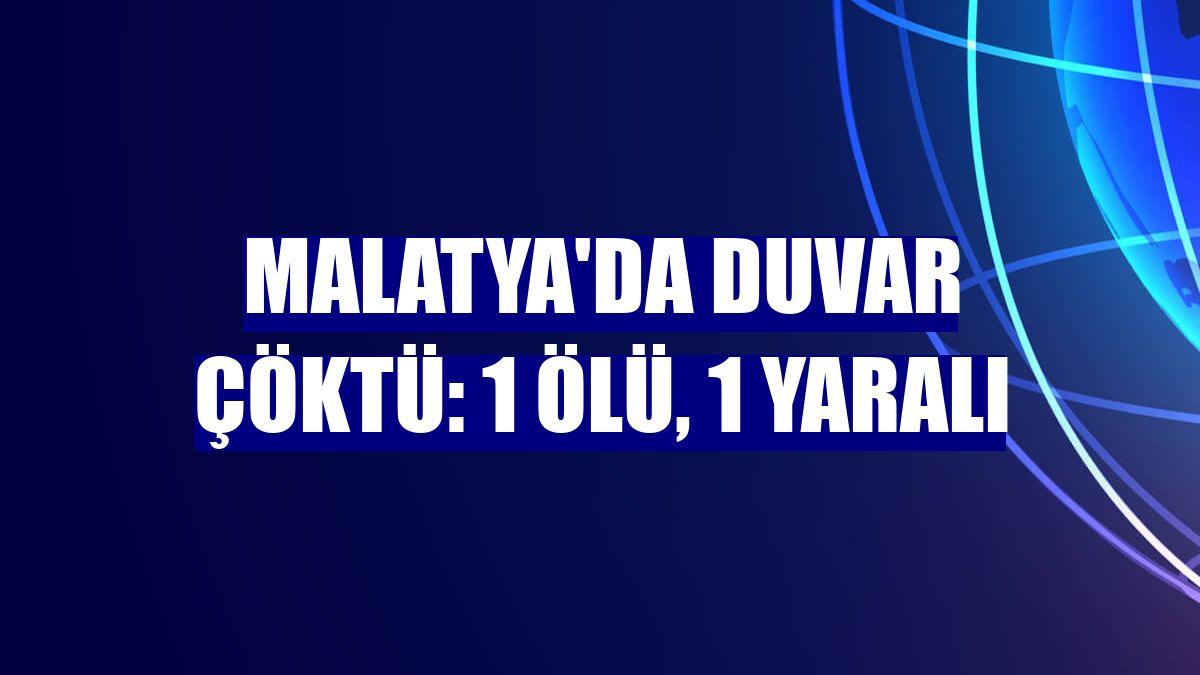 Malatya'da duvar çöktü: 1 ölü, 1 yaralı