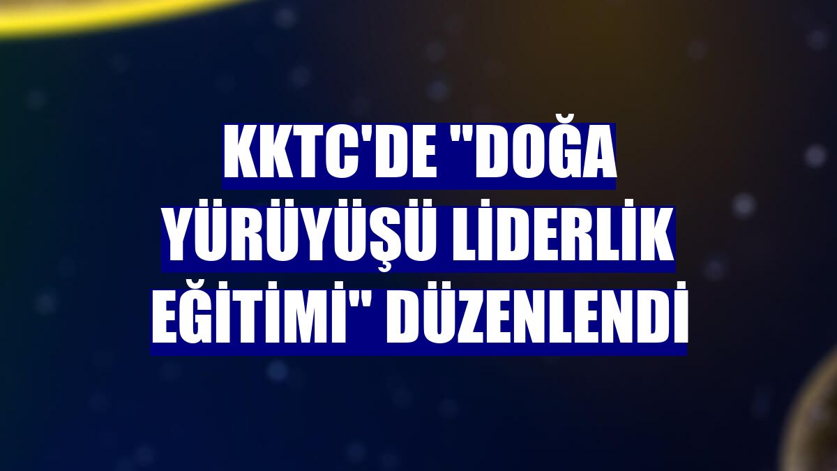 KKTC'de "Doğa Yürüyüşü Liderlik Eğitimi" düzenlendi