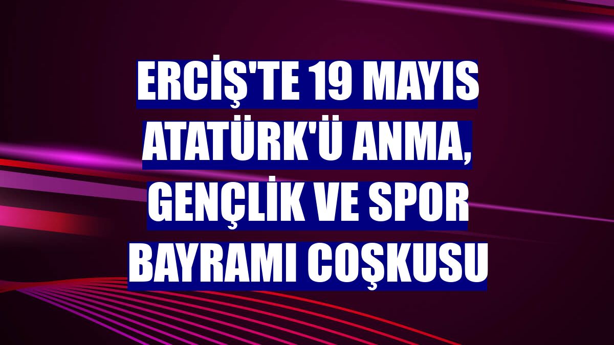 Erciş'te 19 Mayıs Atatürk'ü Anma, Gençlik ve Spor Bayramı coşkusu