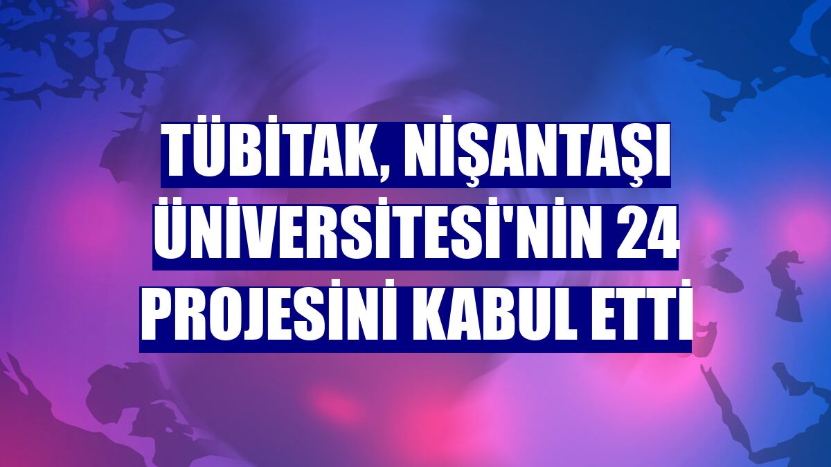 TÜBİTAK, Nişantaşı Üniversitesi'nin 24 projesini kabul etti