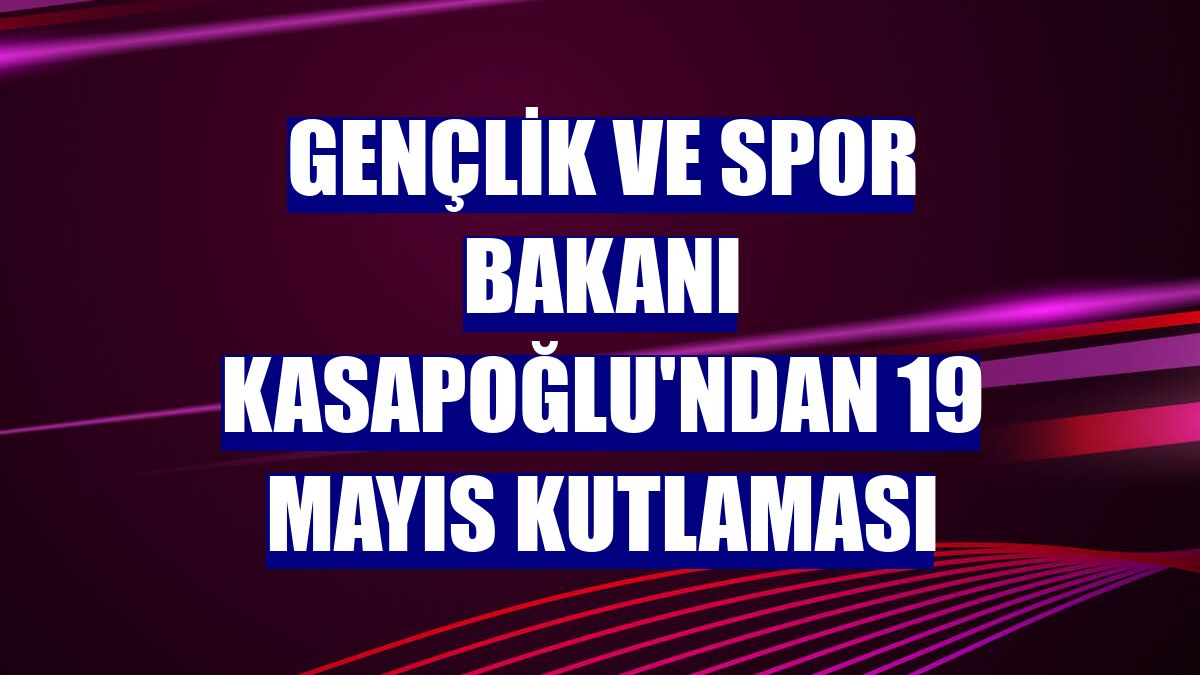 Gençlik ve Spor Bakanı Kasapoğlu'ndan 19 Mayıs kutlaması