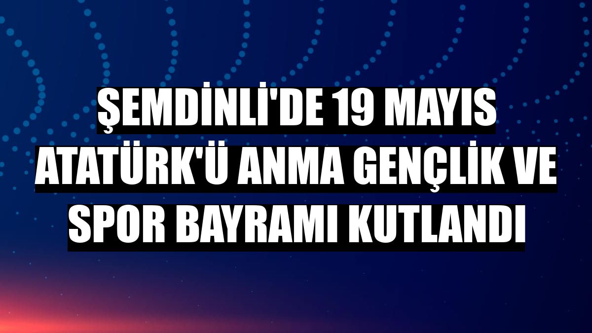 Şemdinli'de 19 Mayıs Atatürk'ü Anma Gençlik ve Spor Bayramı kutlandı