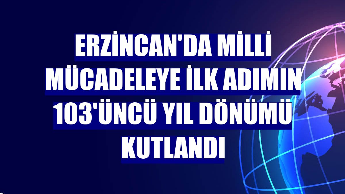 Erzincan'da milli mücadeleye ilk adımın 103'üncü yıl dönümü kutlandı