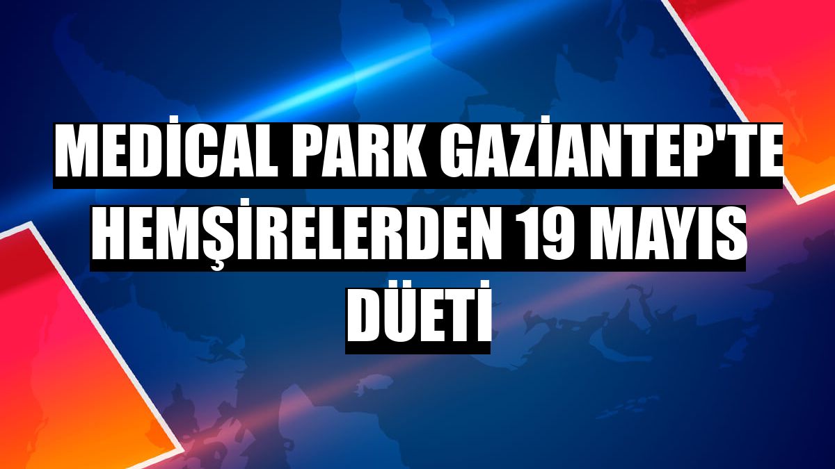 Medical Park Gaziantep'te hemşirelerden 19 Mayıs düeti