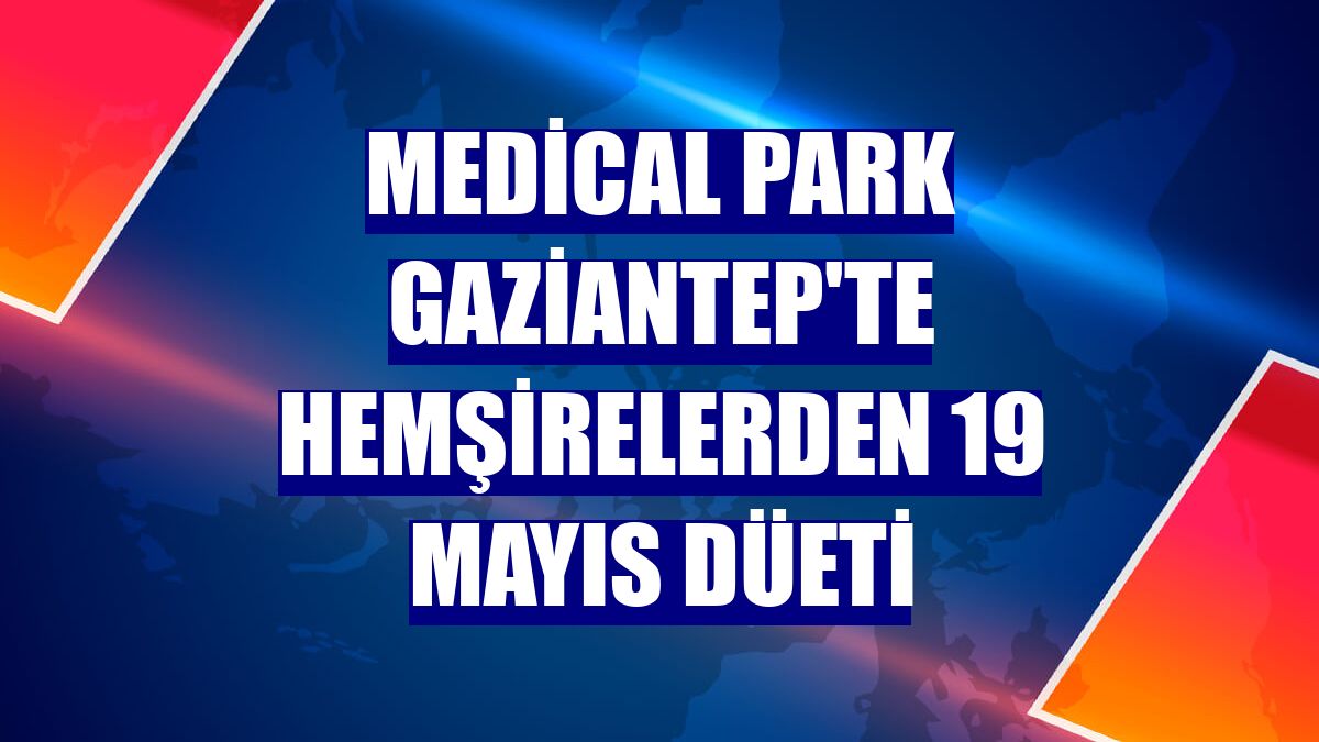 Medical Park Gaziantep'te hemşirelerden 19 Mayıs düeti