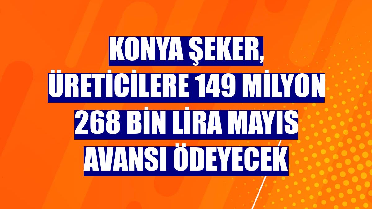 Konya Şeker, üreticilere 149 milyon 268 bin lira mayıs avansı ödeyecek