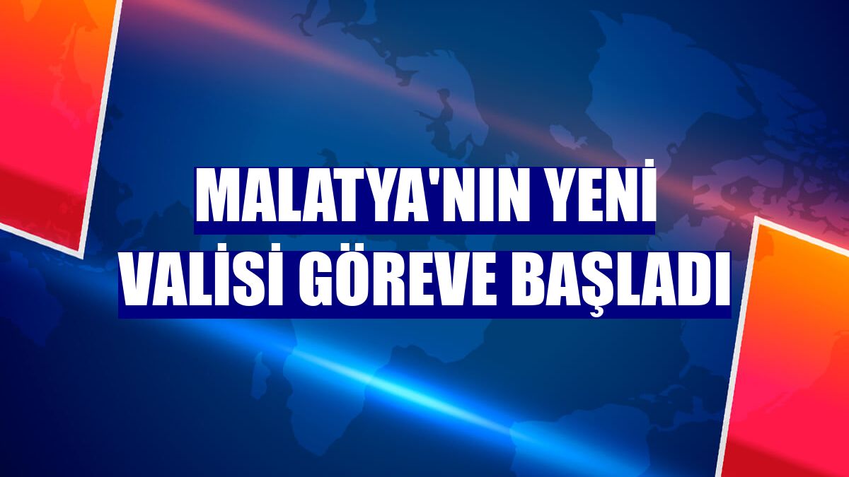 Malatya'nın yeni valisi göreve başladı
