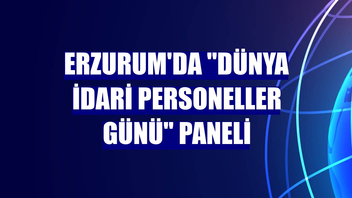 Erzurum'da "Dünya idari personeller günü" paneli