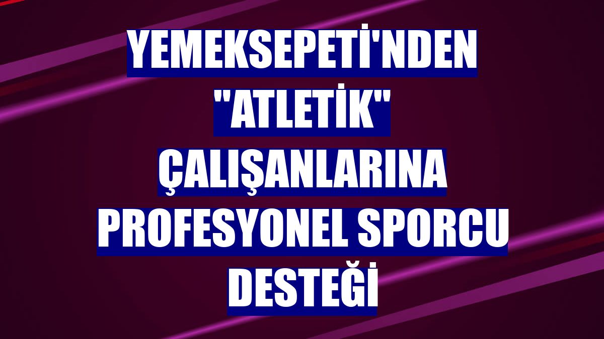 Yemeksepeti'nden "atletik" çalışanlarına profesyonel sporcu desteği