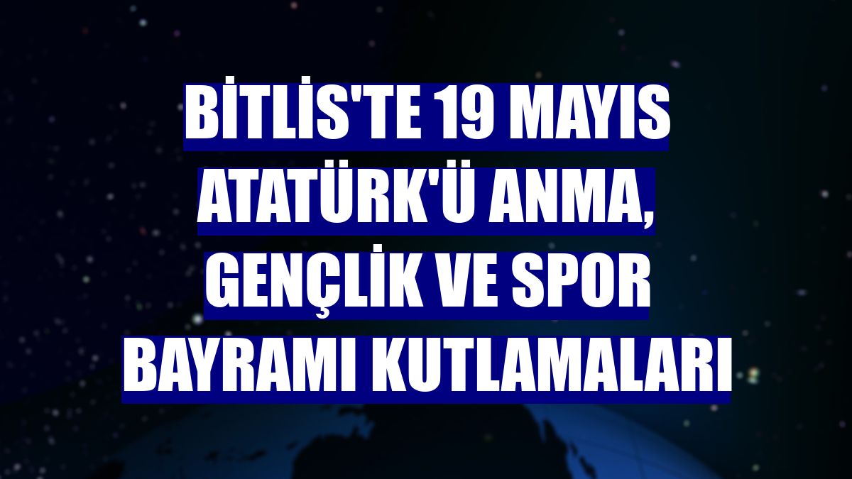 Bitlis'te 19 Mayıs Atatürk'ü Anma, Gençlik ve Spor Bayramı kutlamaları