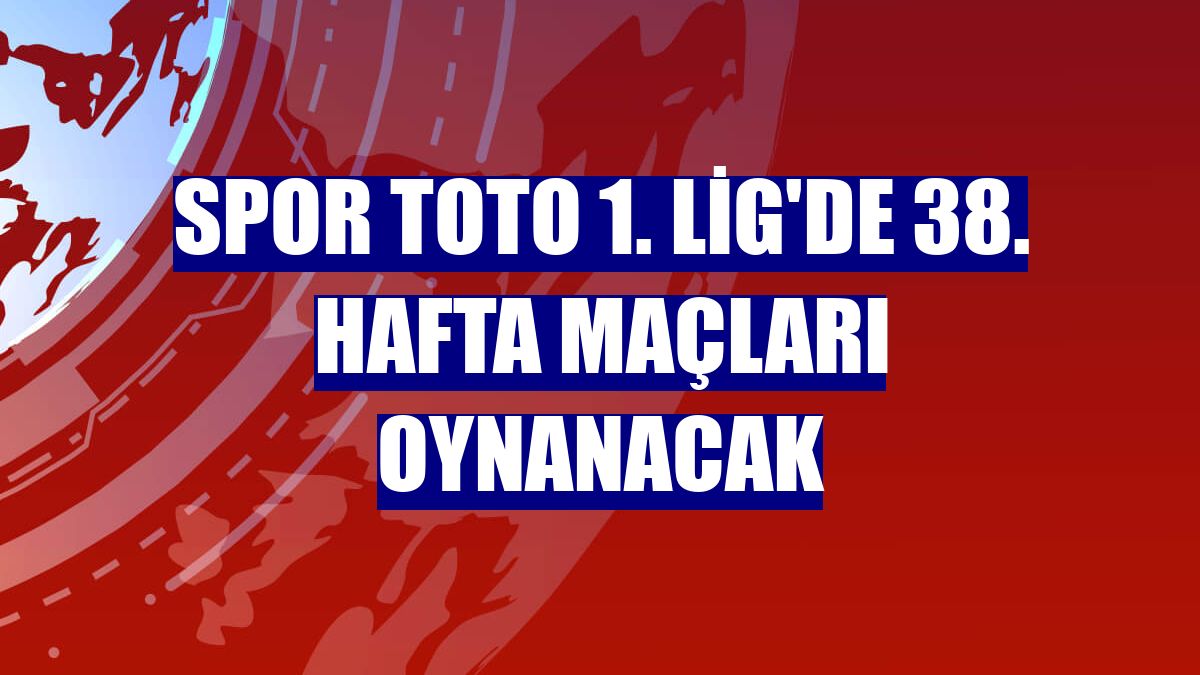 Spor Toto 1. Lig'de 38. hafta maçları oynanacak