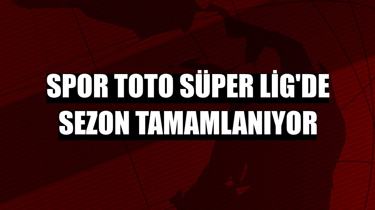Spor Toto Süper Lig'de sezon tamamlanıyor