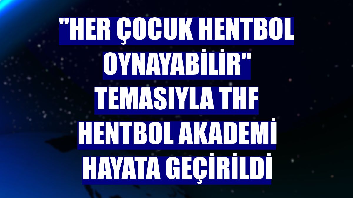 "Her çocuk hentbol oynayabilir" temasıyla THF Hentbol Akademi hayata geçirildi