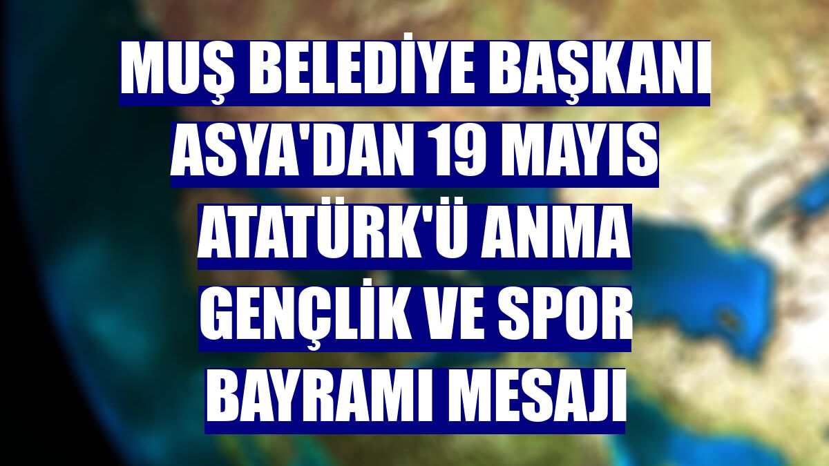Muş Belediye Başkanı Asya'dan 19 Mayıs Atatürk'ü Anma Gençlik ve Spor Bayramı mesajı