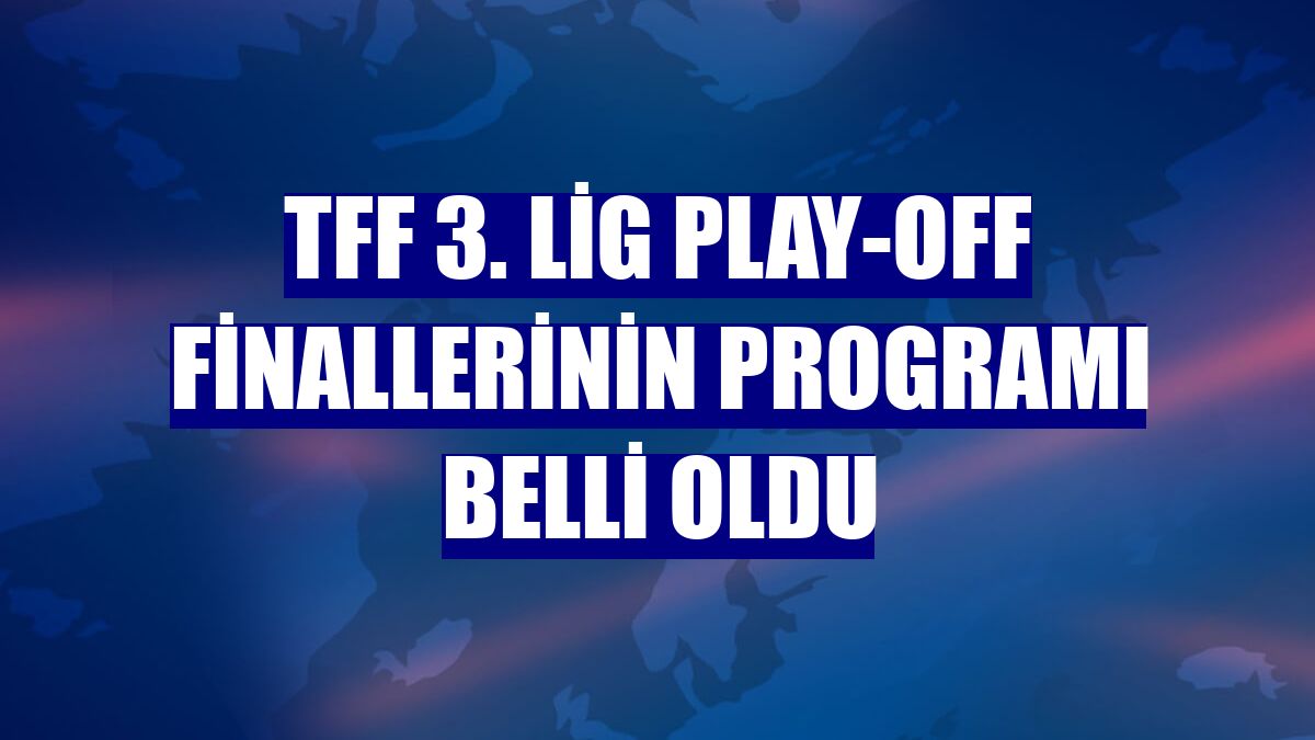 TFF 3. Lig play-off finallerinin programı belli oldu