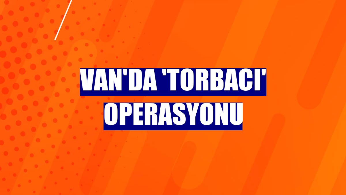 Van'da 'torbacı' operasyonu