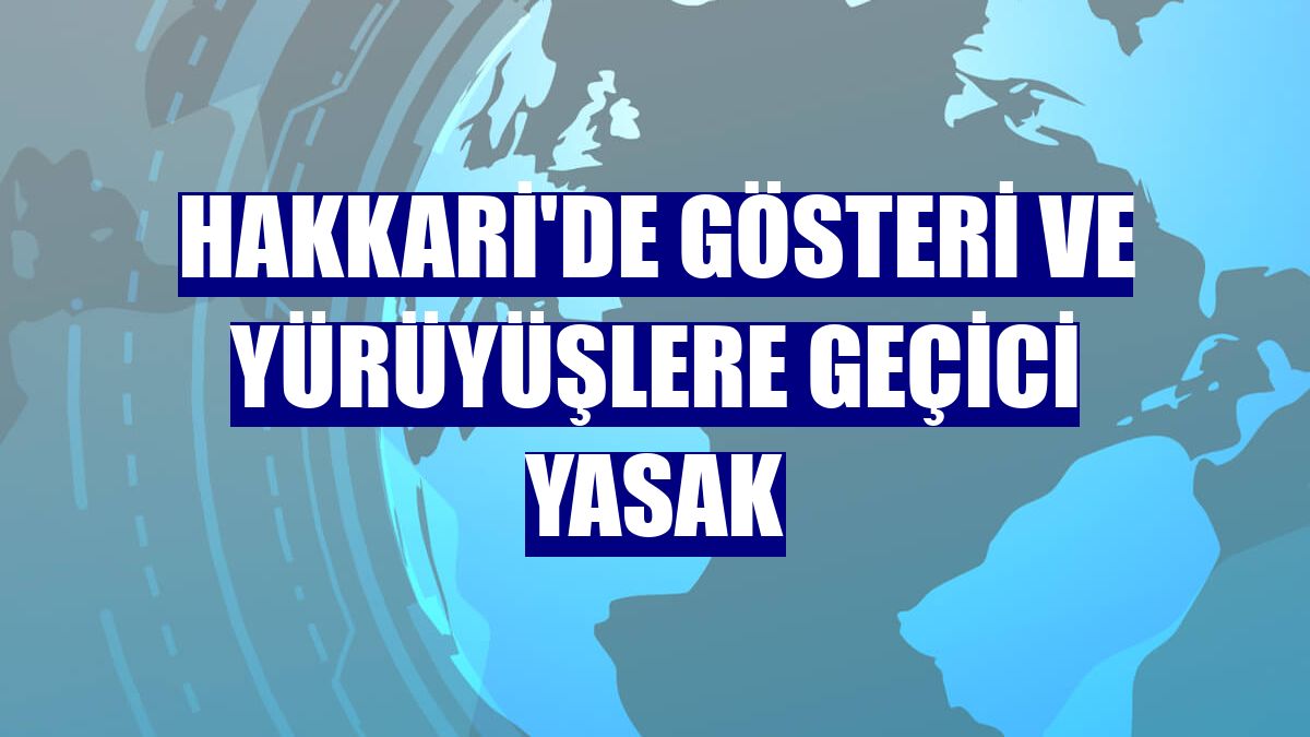 Hakkari'de gösteri ve yürüyüşlere geçici yasak