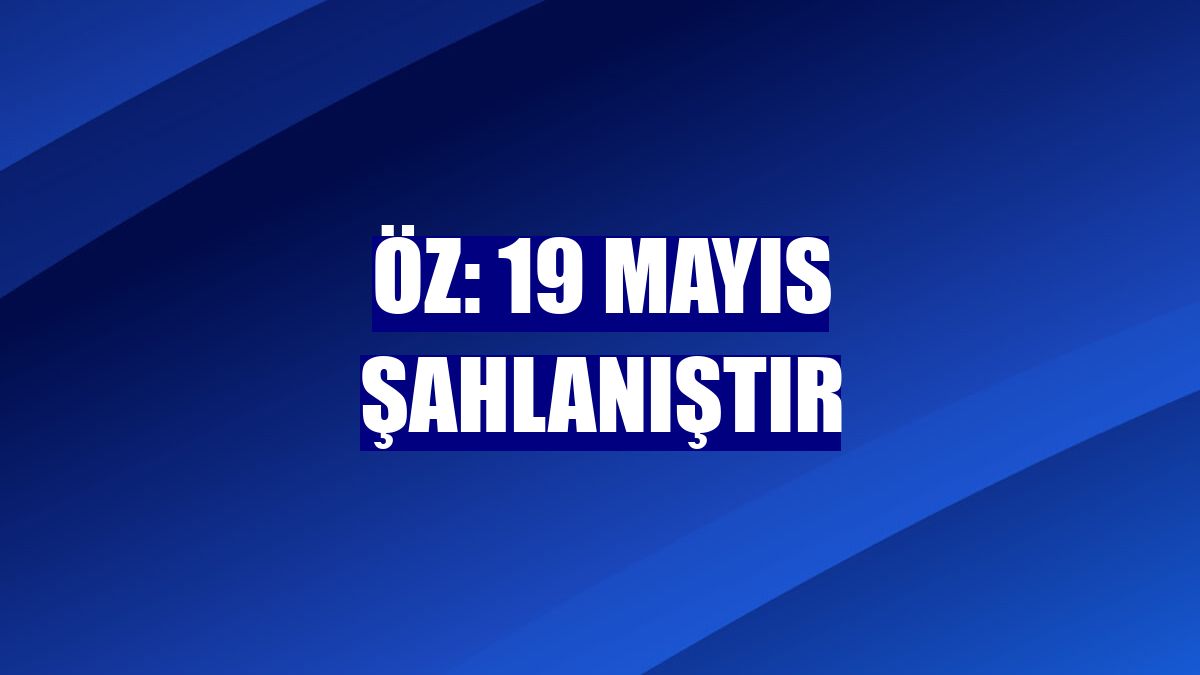 Öz: 19 Mayıs şahlanıştır