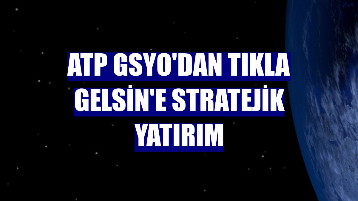ATP GSYO'dan Tıkla Gelsin'e stratejik yatırım