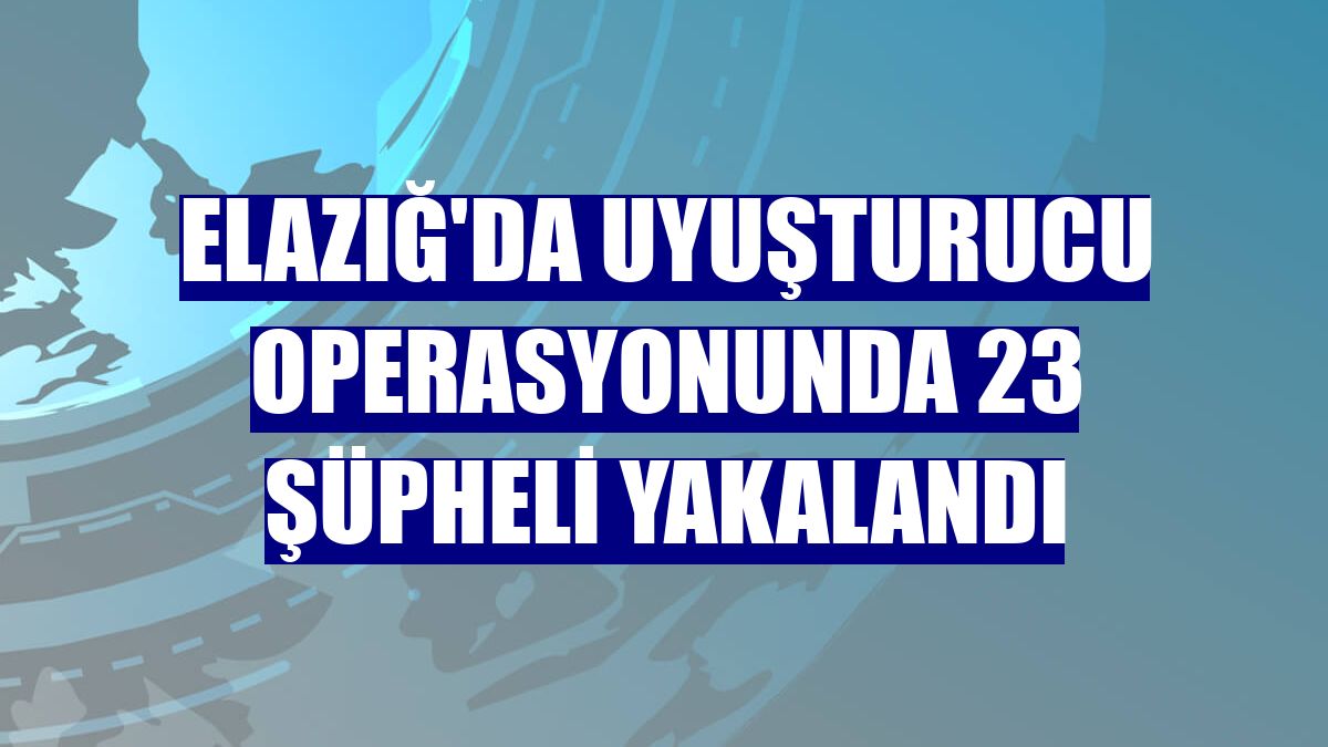 Elazığ'da uyuşturucu operasyonunda 23 şüpheli yakalandı