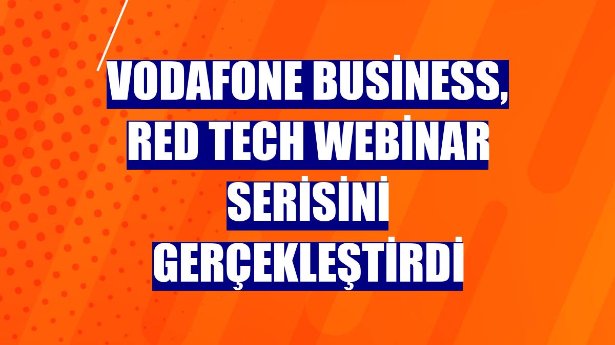 Vodafone Business, Red Tech webinar serisini gerçekleştirdi